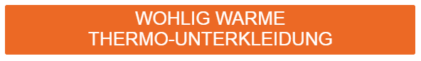 Oranger Button mit der Aufschrift "Wohlig warme Thermo-Unterkleidung". Ein Link zu unserer Thermounterw&auml;sche ist hinterlegt.